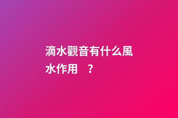 滴水觀音有什么風水作用？